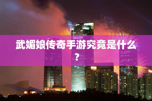 武媚娘传奇手游究竟是什么？