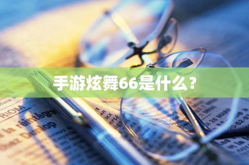 手游炫舞66是什么？