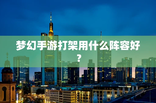 梦幻手游打架用什么阵容好？