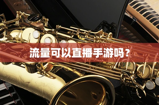 流量可以直播手游吗？