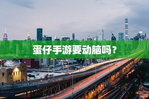 蛋仔手游要动脑吗？
