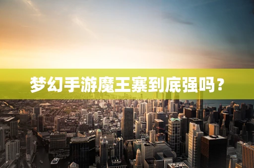 梦幻手游魔王寨到底强吗？