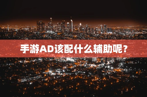 手游AD该配什么辅助呢？