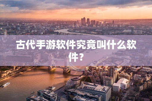 古代手游软件究竟叫什么软件？