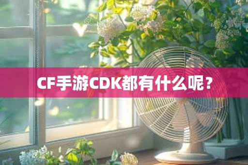 CF手游CDK都有什么呢？