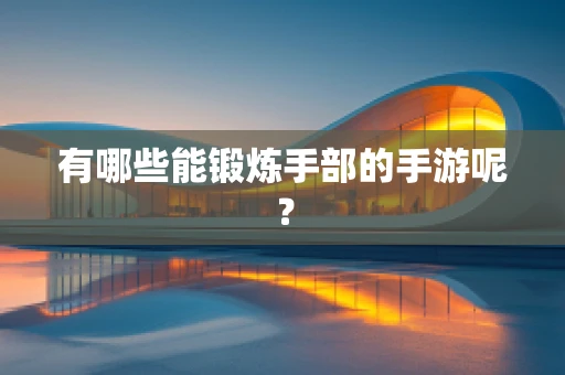 有哪些能锻炼手部的手游呢？