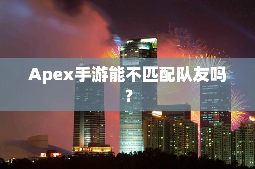 Apex手游能不匹配队友吗？
