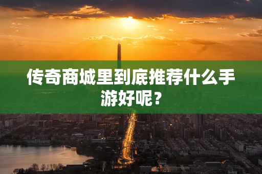 传奇商城里到底推荐什么手游好呢？