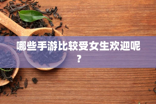 哪些手游比较受女生欢迎呢？