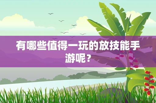有哪些值得一玩的放技能手游呢？