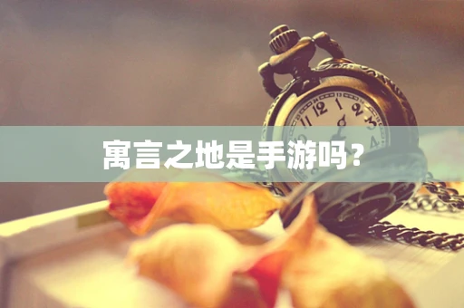 寓言之地是手游吗？