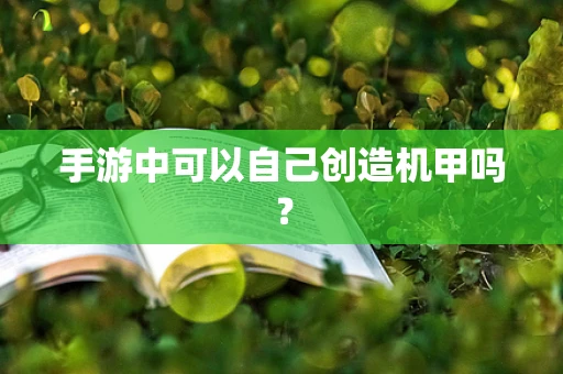手游中可以自己创造机甲吗？