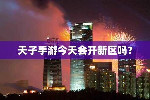 天子手游今天会开新区吗？