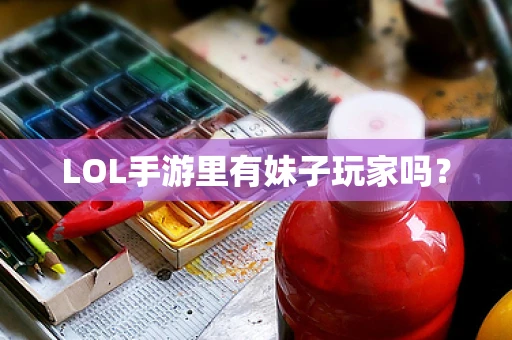 LOL手游里有妹子玩家吗？