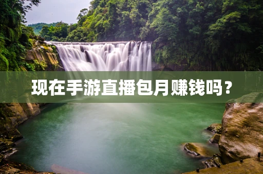 现在手游直播包月赚钱吗？