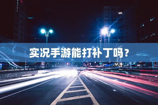实况手游能打补丁吗？