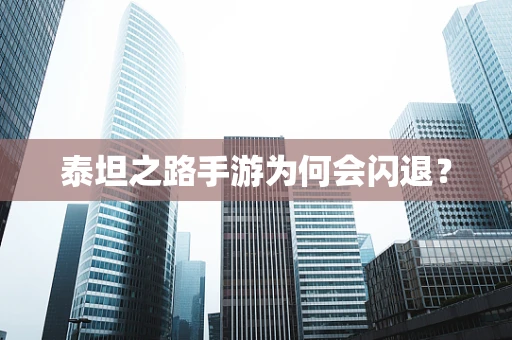 泰坦之路手游为何会闪退？