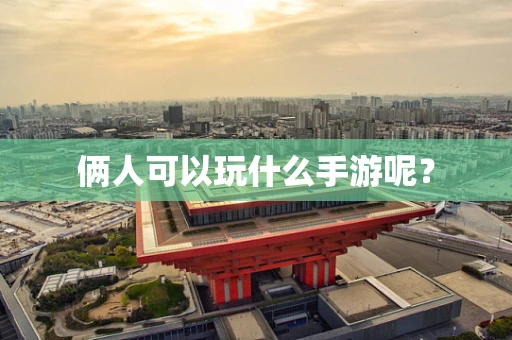 俩人可以玩什么手游呢？