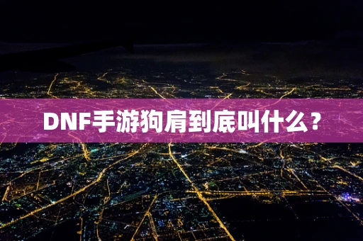 DNF手游狗肩到底叫什么？