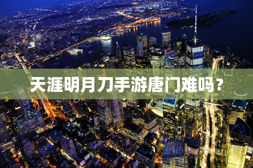 天涯明月刀手游唐门难吗？
