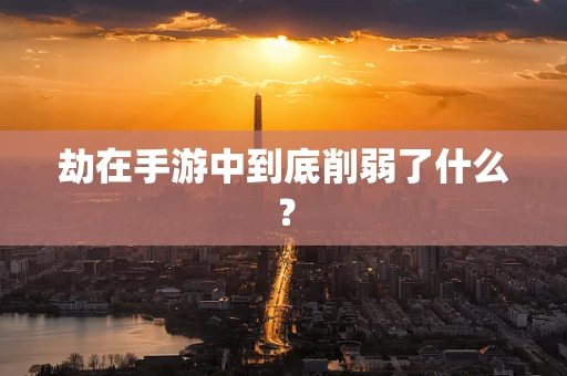 劫在手游中到底削弱了什么？