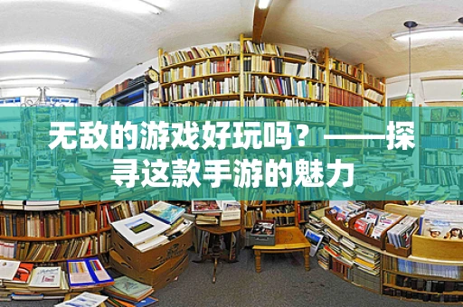 无敌的游戏好玩吗？——探寻这款手游的魅力