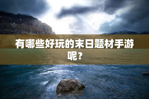 有哪些好玩的末日题材手游呢？