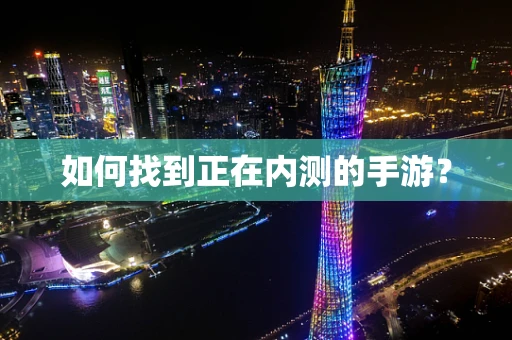 如何找到正在内测的手游？