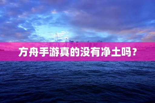方舟手游真的没有净土吗？