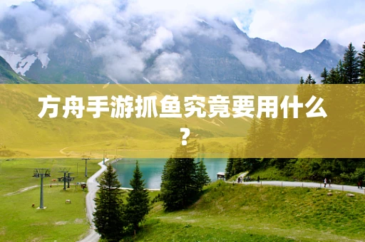 方舟手游抓鱼究竟要用什么？