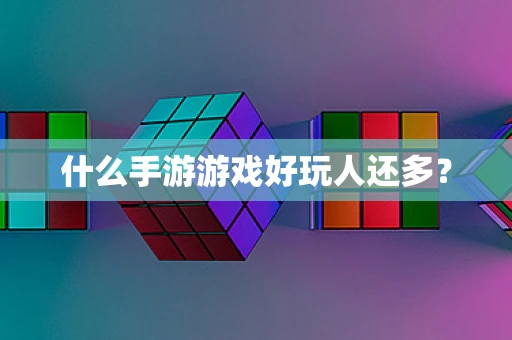 什么手游游戏好玩人还多？