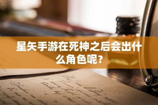 星矢手游在死神之后会出什么角色呢？