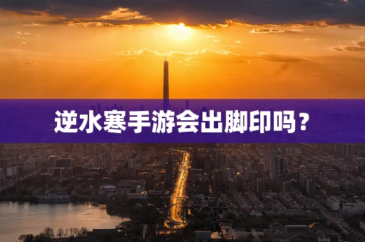 逆水寒手游会出脚印吗？