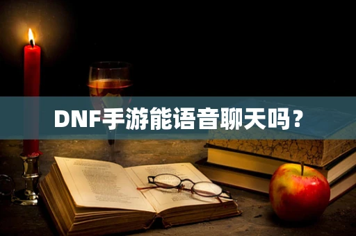 DNF手游能语音聊天吗？