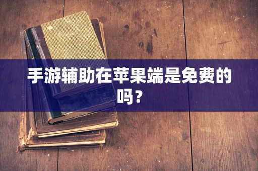 手游辅助在苹果端是免费的吗？