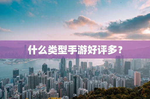 什么类型手游好评多？