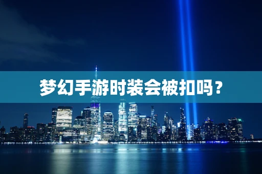 梦幻手游时装会被扣吗？
