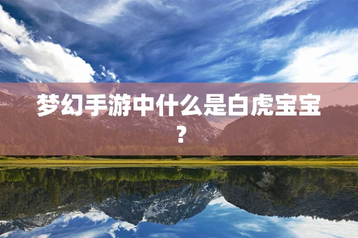 梦幻手游中什么是白虎宝宝？
