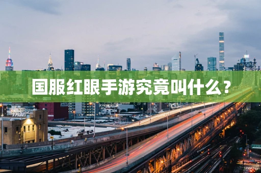 国服红眼手游究竟叫什么？