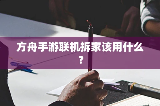 方舟手游联机拆家该用什么？