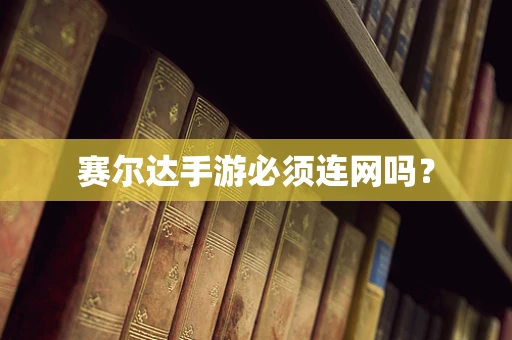 赛尔达手游必须连网吗？