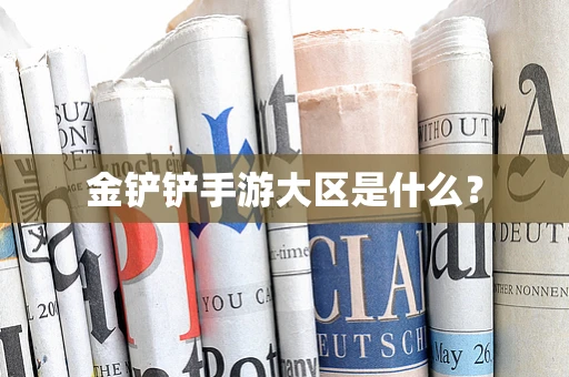 金铲铲手游大区是什么？