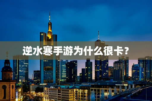 逆水寒手游为什么很卡？