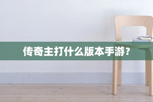 传奇主打什么版本手游？
