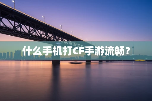 什么手机打CF手游流畅？