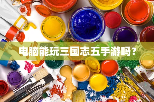电脑能玩三国志五手游吗？