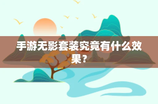 手游无影套装究竟有什么效果？