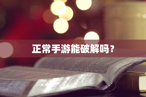 正常手游能破解吗？