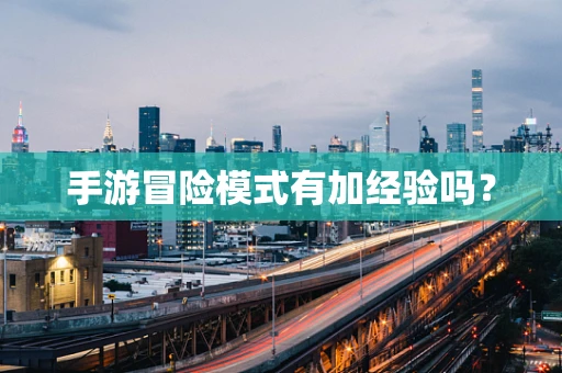 手游冒险模式有加经验吗？