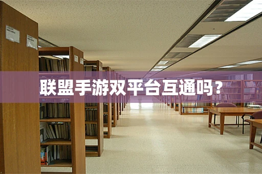 联盟手游双平台互通吗？